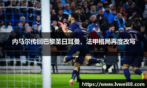 内马尔传回巴黎圣日耳曼，法甲格局再度改写