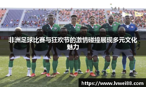 非洲足球比赛与狂欢节的激情碰撞展现多元文化魅力