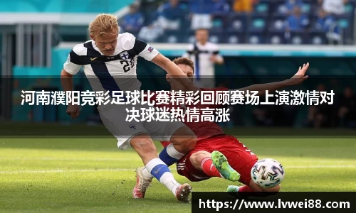 河南濮阳竞彩足球比赛精彩回顾赛场上演激情对决球迷热情高涨