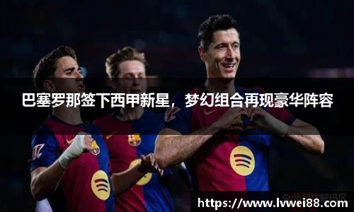 巴塞罗那签下西甲新星，梦幻组合再现豪华阵容