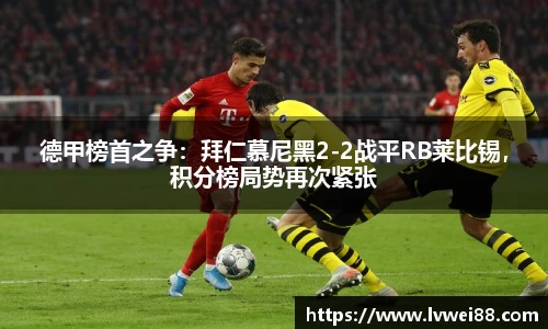 德甲榜首之争：拜仁慕尼黑2-2战平RB莱比锡，积分榜局势再次紧张