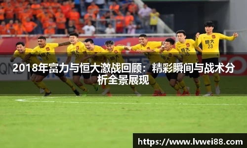 2018年富力与恒大激战回顾：精彩瞬间与战术分析全景展现