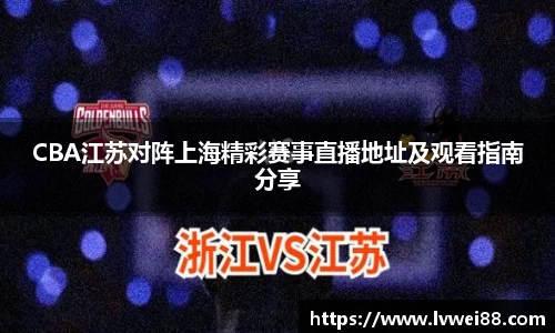 CBA江苏对阵上海精彩赛事直播地址及观看指南分享