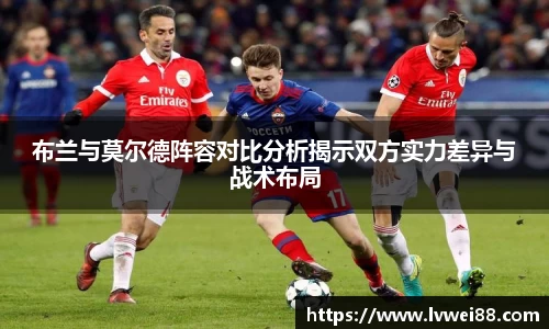布兰与莫尔德阵容对比分析揭示双方实力差异与战术布局