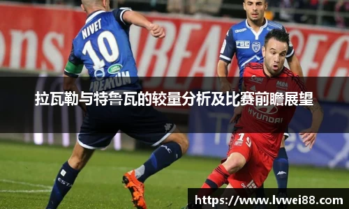 拉瓦勒与特鲁瓦的较量分析及比赛前瞻展望