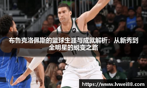 布鲁克洛佩斯的篮球生涯与成就解析：从新秀到全明星的蜕变之路