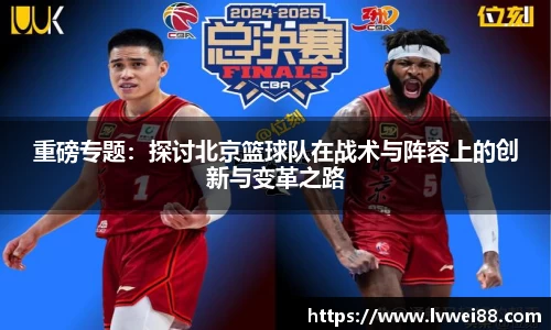重磅专题：探讨北京篮球队在战术与阵容上的创新与变革之路