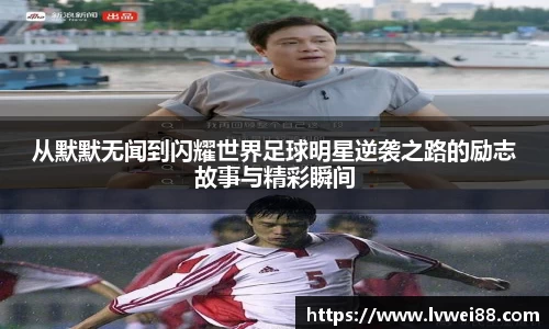 从默默无闻到闪耀世界足球明星逆袭之路的励志故事与精彩瞬间